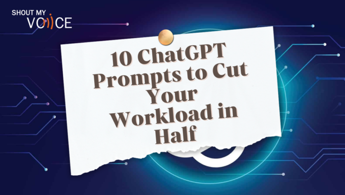 10 ChatGPT Prompts to Cut Your Workload in Half